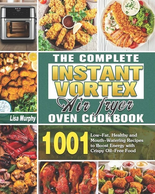 The Complete Instant Vortex Air Fryer Oven Cookbook: 1001 Low-Fat, Healthy and Mouth-Watering Recipes to Boost Energy with Crispy Oil-Free Food (Paperback)