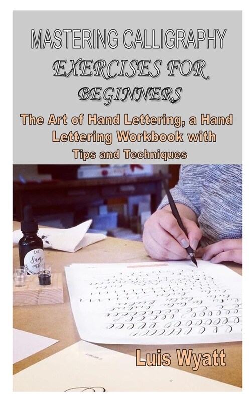 Mastering Calligraphy Exercises for Beginners: The Art of Hand Lettering, a Hand Lettering Workbook with Tips and Techniques (Paperback)