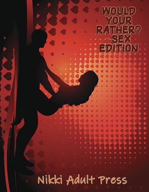 Would Your Rather? - SEX Edition: Funny, Sexy, Silly, Wacky, Wild Conversation Game For Naughty & Romantic Couples, Dirty Minds Adult Gift Ideas Stock (Paperback)