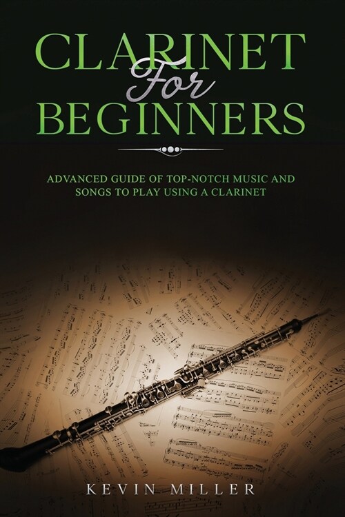 Clarinet for Beginners: Advanced Guide of Top-Notch Music and Songs to Play Using a Clarinet (Paperback)