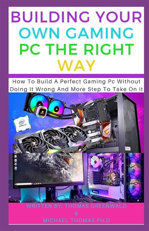 Building Your Own Gaming PC the Right Way: How To Build A Perfect Gaming Pc Without Doing It Wrong And More Step To Take On It (Paperback)