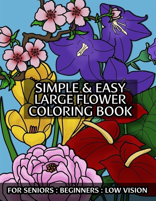 Simple & Easy Large Flower Coloring Book For Seniors: Beginners: Low Vision: With Thick Outlines and Flower Names in Large Print: Great for Stress Rel (Paperback)