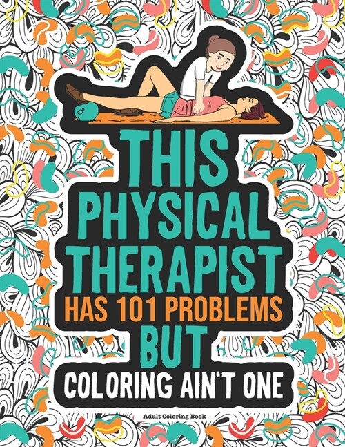 Physical Therapist Coloring Book: A Funny & Snarky Physical Therapy Gift Idea For Physiotherapists (Paperback)