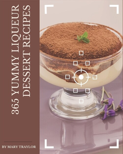 365 Yummy Liqueur Dessert Recipes: Yummy Liqueur Dessert Cookbook - Your Best Friend Forever (Paperback)