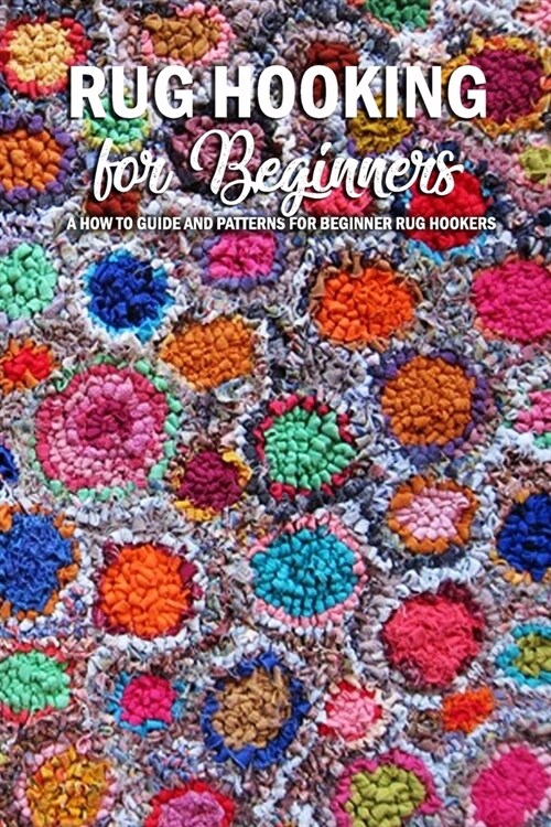 Rug Hooking for Beginners: A How to Guide and Patterns for Beginner Rug Hookers: An Intro to Rug Hooking for Beginners Book (Paperback)