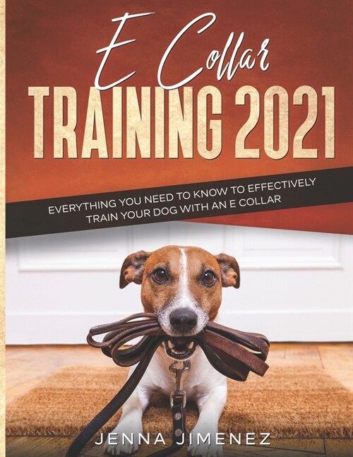 E Collar Training 2021: Everything You Need to Know to Effectively Train Your Dog with an E Collar (Paperback)