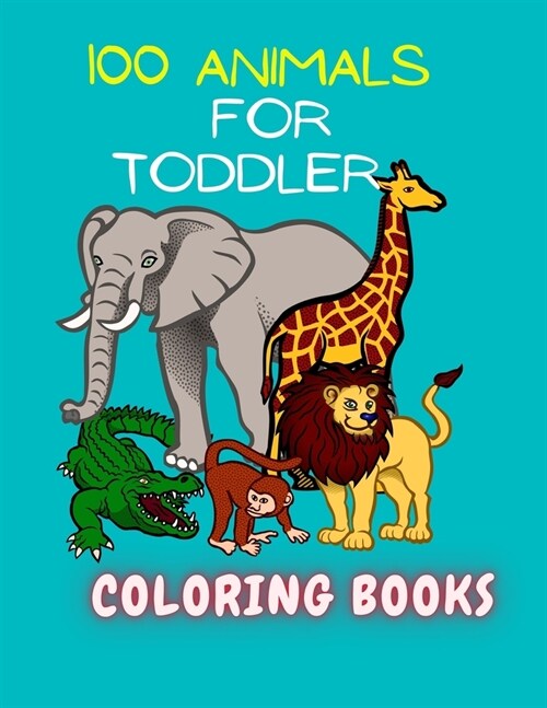 100 Animals for Toddler Coloring Book: Easy and Fun Educational Coloring Pages of Animals for Little Kids Age 2-4, 4-8, Boys, Girls, Preschool and Kin (Paperback)