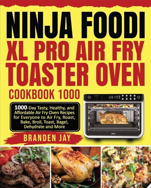 Ninja Foodi XL Pro Air Fry Toaster Oven Cookbook 1000: 1000-Day Tasty, Healthy, and Affordable Air Fry Oven Recipes for Everyone to Air Fry, Roast, Ba (Paperback)