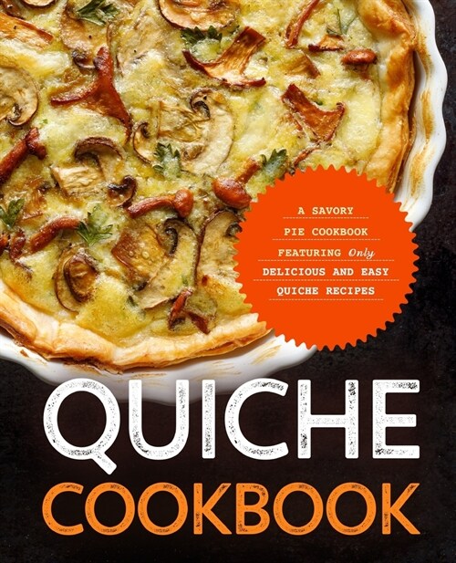 Quiche Cookbook: A Savory Pie Cookbook Featuring Only Easy and Delicious Quiche Recipes (Paperback)