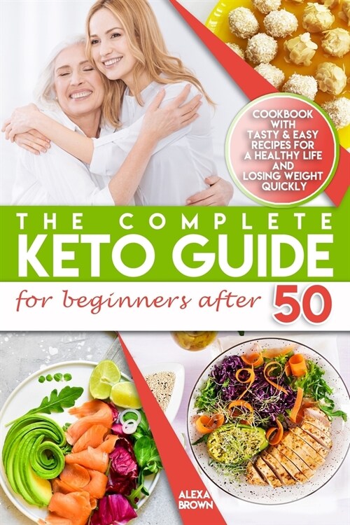 The Complete Keto Guide for Beginners after 50: Cookbook with Tasty & Easy Recipes for a Healthy Life and Losing Weight Quickly. 21 Day Meal Plan to t (Paperback)