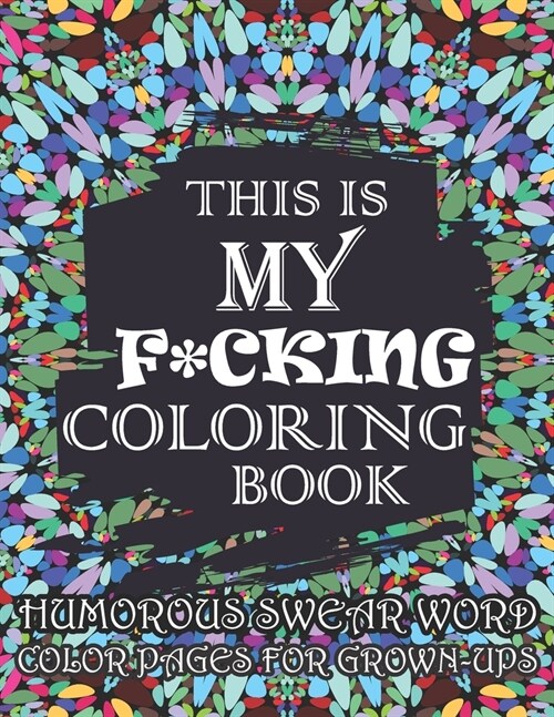 This Is My F*cking Coloring Book-Humorous Swear Word Color Pages For Grown-Ups: Hilarious and Irreverent Swear Word Coloring Book for Adults (Paperback)