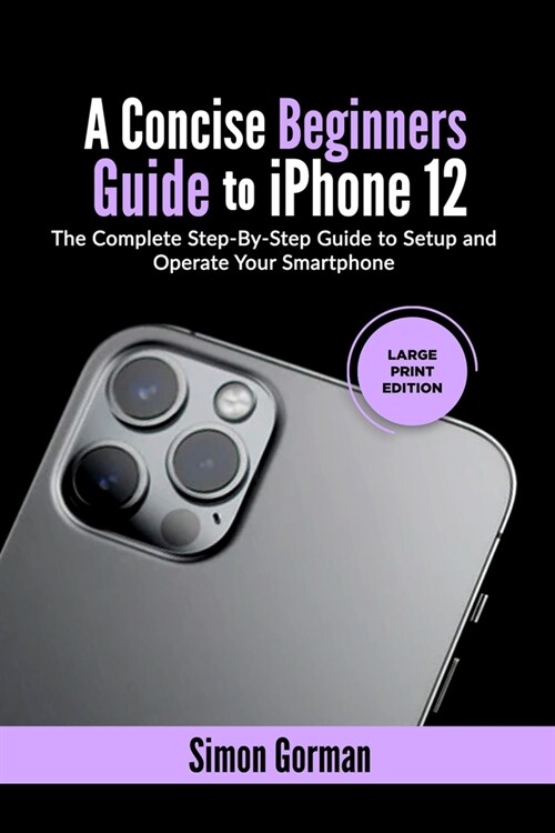 A Concise Beginners Guide to iPhone 12: The Complete Step-By-Step Guide to Setup and Operate Your Smartphone (Large Print Edition) (Paperback)