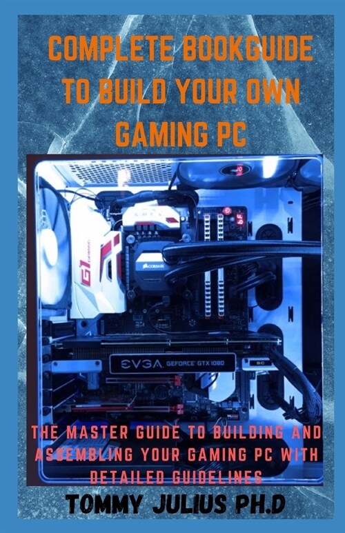 Complete BookGuide To build Your Own Gaming PC: The Master Guide To Building And Assembling Your Gaming PC With Detailed Guidelines (Paperback)