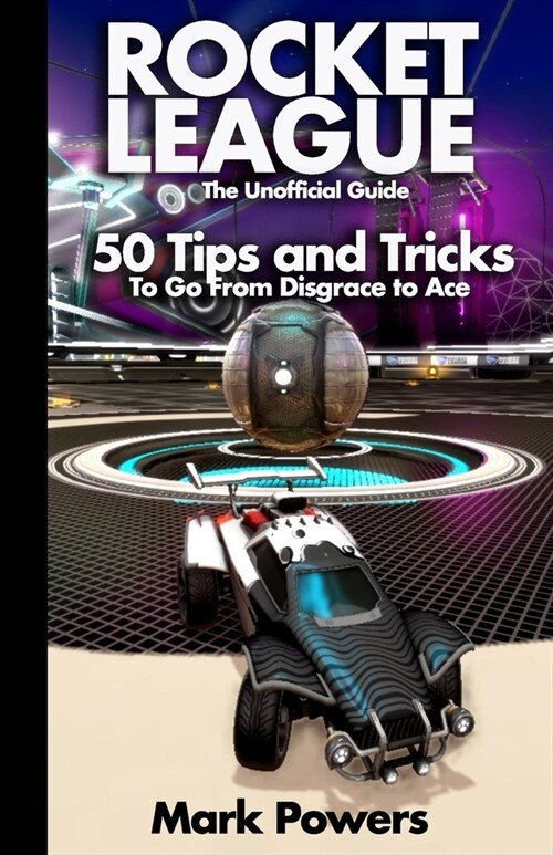 The Unofficial Guide to Rocket League: 50 Tips and Tricks to go from Disgrace to Ace (Paperback)