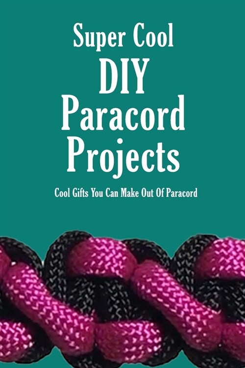 Super Cool DIY Paracord Projects: Cool Gifts You Can Make Out Of Paracord: Craft Paracord Projects (Paperback)