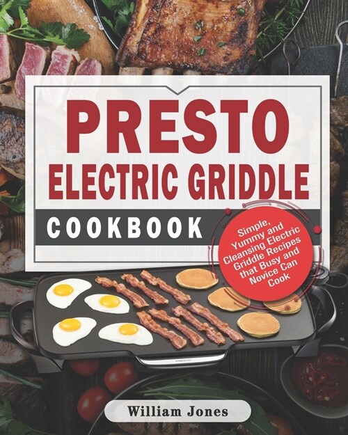 Presto Electric Griddle Cookbook: Simple, Yummy and Cleansing Electric Griddle Recipes that Busy and Novice Can Cook (Paperback)