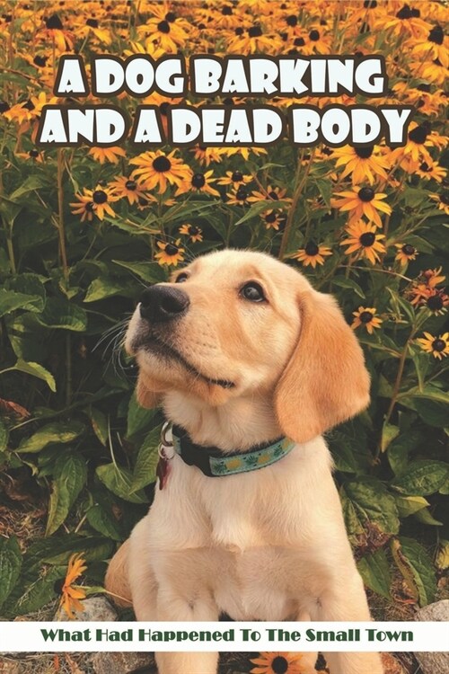 A Dog Barking And A Dead Body_ What Had Happened To The Small Town: Murder Story (Paperback)