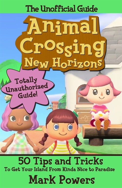 The Unofficial Guide to Animal Crossing: New Horizons: 50 Tips and Tricks to get your Island from to Kinda of Nice to Paradise (Paperback)