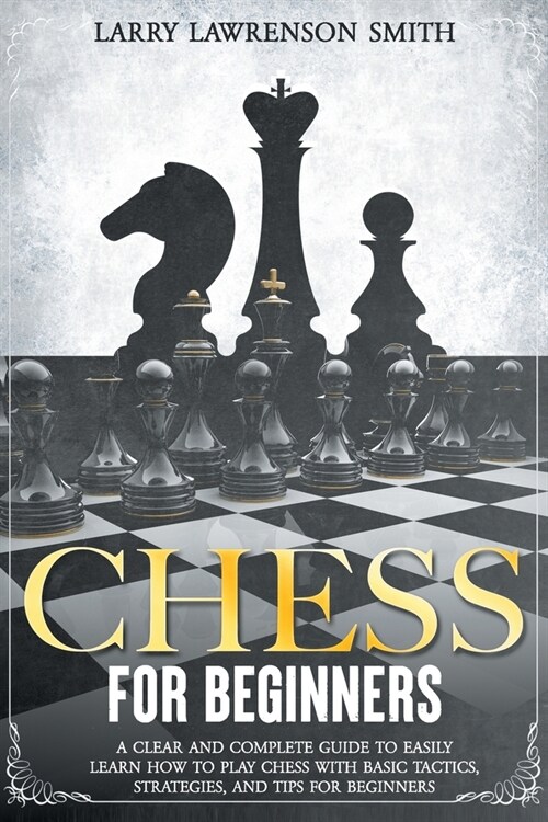 Chess for Beginners: A Clear and Complete Guide to Easily Learn How to Play Chess with Basic Tactics, Strategies, and Tips for Beginners (Paperback)