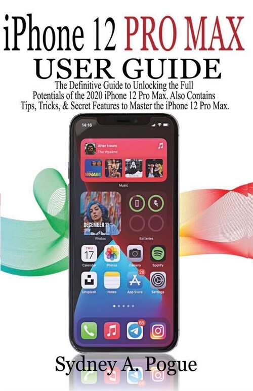 iPhone 12 Pro Max User Guide: The Definitive Guide to Unlocking the Full Potentials of the 2020 iPhone 12 Pro Max. Also Contains Tips, Tricks, & Sec (Paperback)