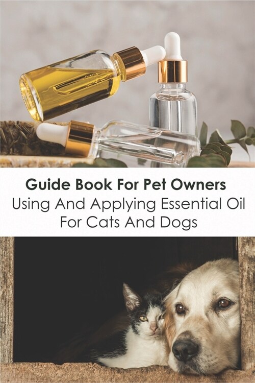 Guide Book For Pet Owners_ Using And Applying Essential Oil For Cats And Dogs: Handling And Applying Essential Oils (Paperback)