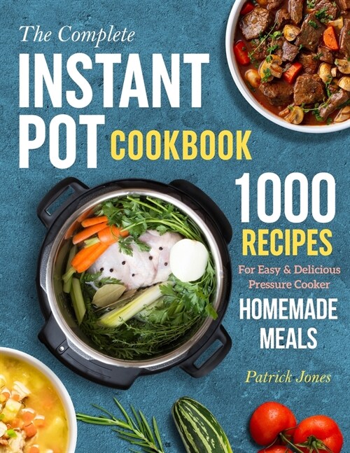 The Complete Instant Pot Cookbook: 1000 Recipes For Easy & Delicious Pressure Cooker Homemade Meals (Paperback)