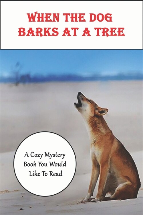 When The Dog Barks At A Tree_ A Cozy Mystery Book You Would Like To Read: Animal Detective Fiction (Paperback)