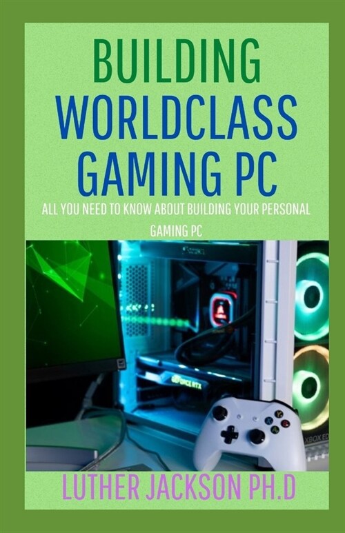 Building Worldclass Gaming PC: All You Need To Know About Building Your Personal Gaming PC (Paperback)