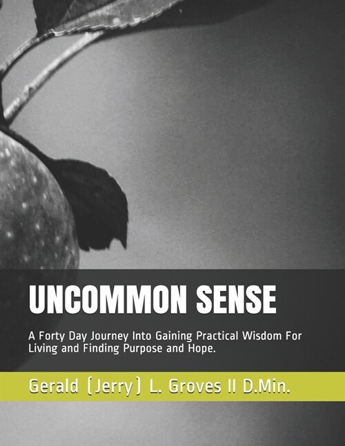 Uncommon Sense: A Forty Day Journey Into Gaining Practical Wisdom For Living and Finding Purpose and Hope. (Paperback)