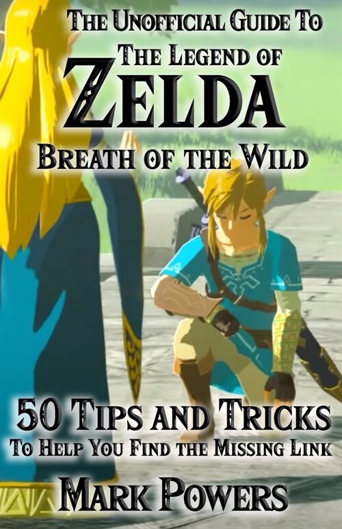 The Unofficial Guide to Legend of Zelda, Breath of the Wild: 50 Tips and Tricks to Help You Find the Missing Link (Paperback)