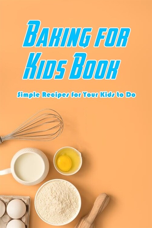 Baking for Kids Book: Simple Recipes for Your Kids to Do: Baking Recipes for Kids (Paperback)