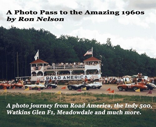 A Photo Pass to the Amazing 1960s: A photo journey from Road America to the Indy 500, Watkins Glen F1, Meadowdale and more. (Hardcover)