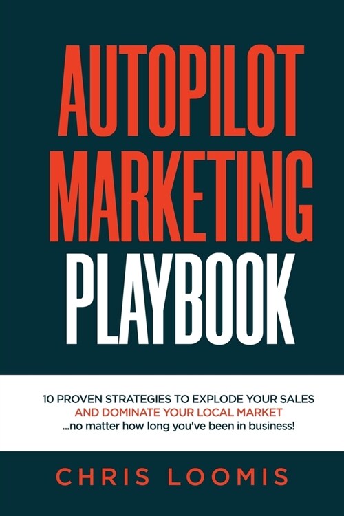 Autopilot Marketing Playbook: 10 PROVEN STRATEGIES TO EXPLODE YOUR SALES AND DOMINATE YOUR LOCAL MARKET...no matter how long youve been in business (Paperback)