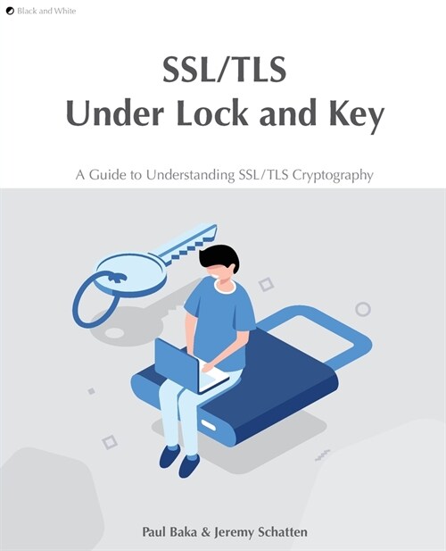 SSL/TLS Under Lock and Key: A Guide to Understanding SSL/TLS Cryptography (Paperback, Black and White)
