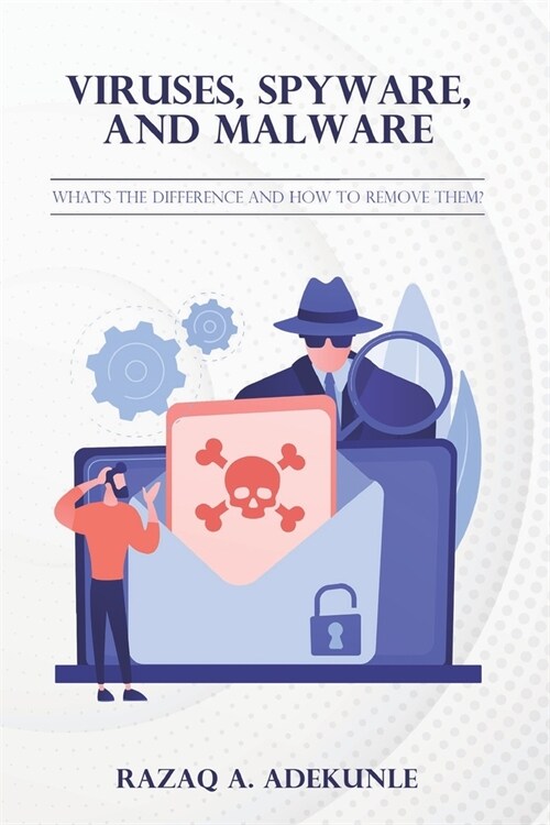 Viruses, Spyware, and Malware: whats the difference and how to remove them? (Paperback)