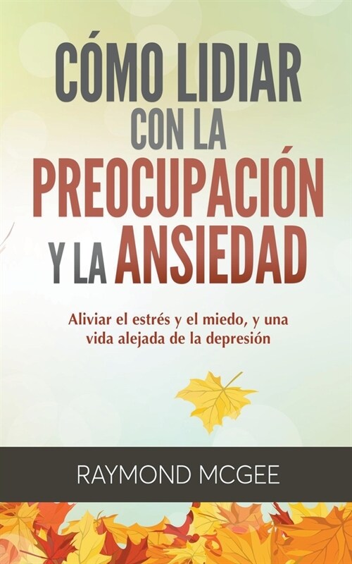 C?o lidiar con la preocupaci? y la ansiedad: T?nicas simples de mindfulness (atenci? plena) para aliviar el estr? y el miedo, y vivir una vida si (Paperback)