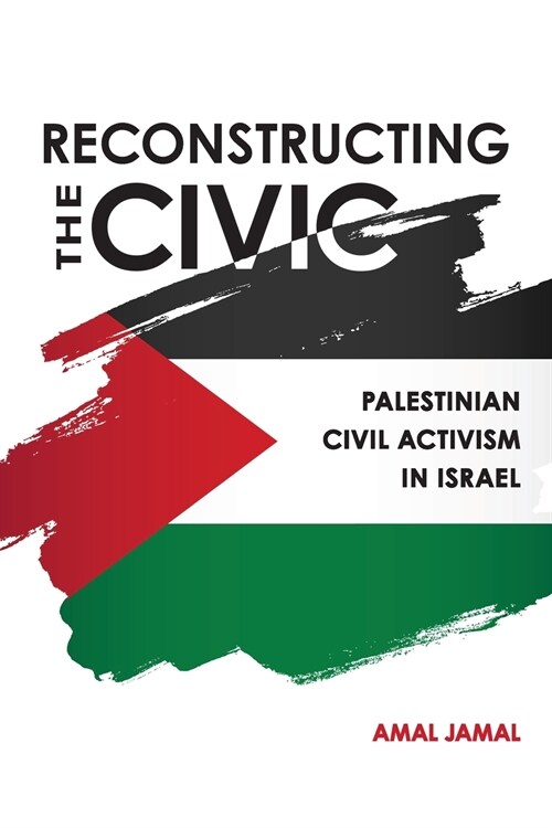 Reconstructing the Civic: Palestinian Civil Activism in Israel (Paperback)