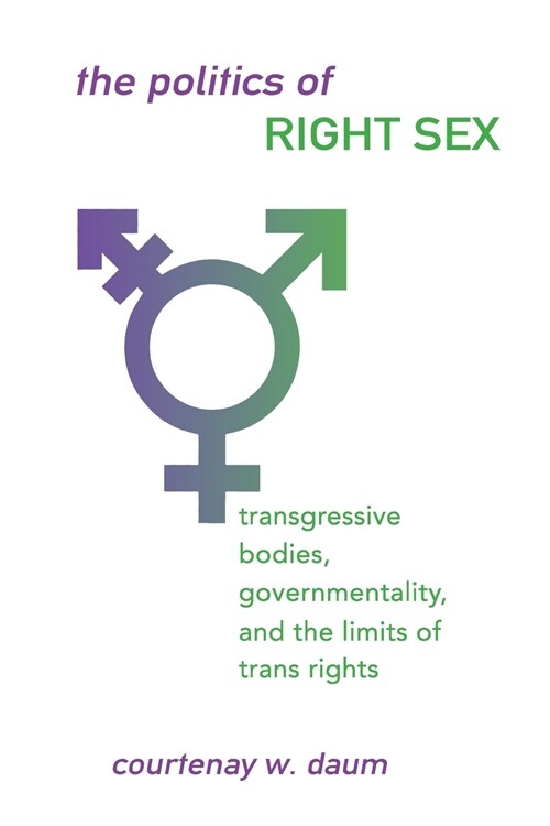 The Politics of Right Sex: Transgressive Bodies, Governmentality, and the Limits of Trans Rights (Paperback)