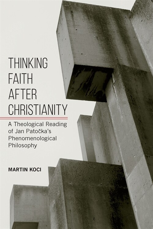 Thinking Faith After Christianity: A Theological Reading of Jan Patočkas Phenomenological Philosophy (Paperback)