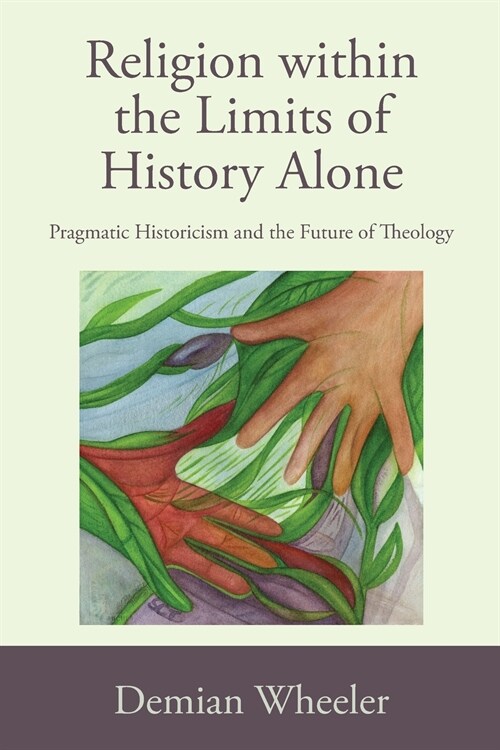 Religion Within the Limits of History Alone: Pragmatic Historicism and the Future of Theology (Paperback)