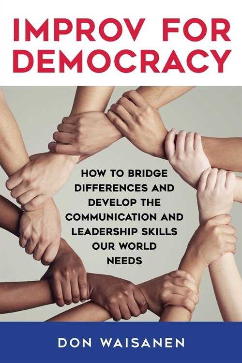 Improv for Democracy: How to Bridge Differences and Develop the Communication and Leadership Skills Our World Needs (Paperback)