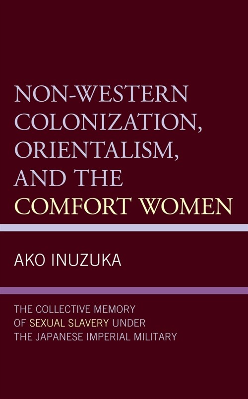 Non-Western Colonization, Orientalism, and the Comfort Women: The Collective Memory of Sexual Slavery Under the Japanese Imperial Military (Hardcover)