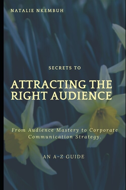 Secrets to Attracting the Right Audience: From Audience Mastery to Communication Strategy (Paperback)