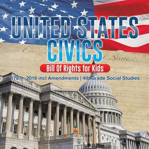 United States Civics - Bill Of Rights for Kids 1787 - 2016 incl Amendments 4th Grade Social Studies (Paperback)