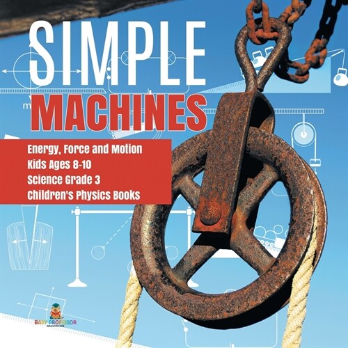 Simple Machines Energy, Force and Motion Kids Ages 8-10 Science Grade 3 Childrens Physics Books (Paperback)