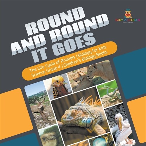 Round and Round It Goes The Life Cycle of Animals Biology for Kids Science Grade 4 Childrens Biology Books (Paperback)