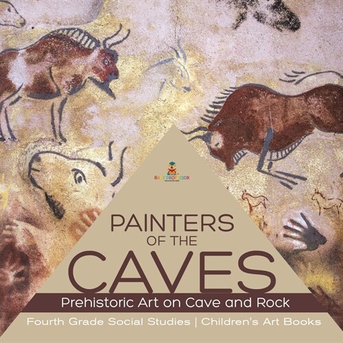 Painters of the Caves Prehistoric Art on Cave and Rock Fourth Grade Social Studies Childrens Art Books (Paperback)