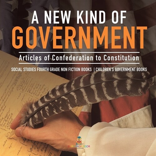 A New Kind of Government Articles of Confederation to Constitution Social Studies Fourth Grade Non Fiction Books Childrens Government Books (Paperback)