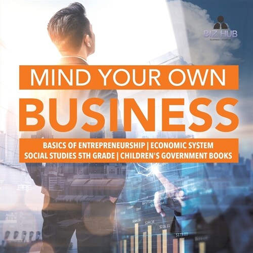 Mind Your Own Business Basics of Entrepreneurship Economic System Social Studies 5th Grade Childrens Government Books (Paperback)