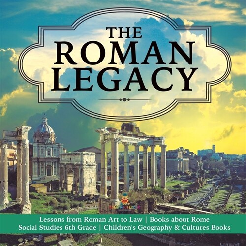 The Roman Legacy Lessons from Roman Art to Law Books about Rome Social Studies 6th Grade Childrens Geography & Cultures Books (Paperback)